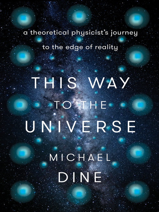 Title details for This Way to the Universe by Michael Dine  - Wait list